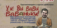 "Уж вы бабы - бабаньки!" трагикомедия от Заслуженного коллектива народного творчества театра «Левый берег» - Культурно-досуговый центр