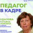 Педагог в кадре: Татьяна Удалова, заслуженный учитель Российской Федерации - Министерство образования
