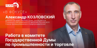 «В фокусе»: Александр Козловский об итогах деятельности комитета Госдумы по промышленности и торговле - Pln-Pskov.Ru
