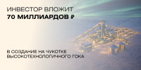 Инвестор вложит 70 миллиардов рублей в создание на Чукотке высокотехнологичного ГОКа - Инвестиционный портал