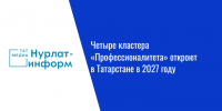 Четыре кластера «Профессионалитета» откроют в Татарстане в 2027 году - Нурлат-⁠информ