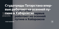 Студотряды Татарстана впервые работают на осенней путине в Хабаровске - Газета Посинформ