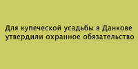 В Данкове закрепили охранный статус купеческой усадьбы — для неё утвердили обязательство по сохранению объекта - Народное слово