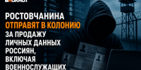 Ростовчанина отправят в колонию за продажу личных данных россиян, включая военнослужащих - Bloknot-Rostov.Ru