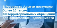 В Росреестр Адыгеи поступило более 16 тысяч экстерриториальных обращений для оформления недвижимости - МФЦ