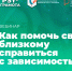 Как помочь близкому справиться с зависимостью? - НИИ организации здравоохранения и медицинского менеджмента