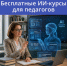 Бесплатные курсы в сфере ИИ для педагогов - Минцифры Республики Марий Эл