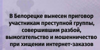 В Белорецке вынесен приговор участникам преступной группы, совершившим разбой, вымогательство и мошенничество при хищении интернет-заказов - Следственный комитет