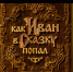 «Как Иван в сказку попал»: новый семейный блокбастер – уже в кино! - ГТРК Дальневосточная