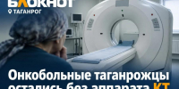 Онкобольные таганрожцы остались без единственного бесплатного аппарата КТ - Bloknot-Taganrog.Ru