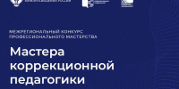 Межрегиональный конкурс профессионального мастерства «Мастера коррекционной педагогики» - Министерство образования
