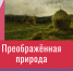 Анонс видеолекции «Преображенная природа» - ЦБС Автозаводского района