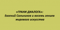 Евгений Сальников и восемь выдающихся мастеров мирового искусства — в проекте "Грани диалога" - Народное слово
