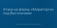 Атака на ферму «Мираторга» под Выгоничами - Сетевое издание Новости Брянска
