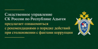 Следственное управление СК России по Республике Адыгея предлагает ознакомиться с рекомендациями о порядке действий при столкновении с фактами коррупции - Следственный комитет