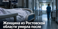Женщина из Ростовской области умерла после ошибочного диагноза в больнице - Bloknot-Rostov.Ru