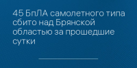 45 БпЛА самолетного типа сбито над Брянской областью за прошедшие сутки - Сетевое издание Новости Брянска