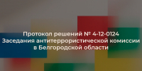 Протокол решений № 4-12-0124 заседания антитеррористической комиссии в Белгородской области. - Старооскольский городской округ