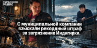 С муниципальной компании взыскали рекордный штраф за загрязнение Индигирки - ИА SakhaTime