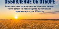 Объявление об отборе: На возмещение производителям зерновых культур части затрат на производство и реализацию зерновых культур в 2026 году - Министерство сельского хозяйства