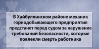 В Хайбуллинском районе механик горнодобывающего предприятия предстанет перед судом за нарушение требований безопасности, которые повлекли смерть работника - Следственный комитет