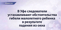 В Уфе следователи устанавливают обстоятельства гибели малолетнего ребенка в результате падения из окна - Следственный комитет