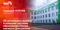 «В фокусе»: Геннадий Иойлев об актуальных вызовах и новациях системы образования Пскова - Pln-Pskov.Ru