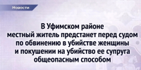 В Уфимском районе местный житель предстанет перед судом по обвинению в убийстве женщины и покушении на убийство ее супруга общеопасным способом - Следственный комитет