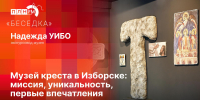 «Беседка»: Музей креста в Изборске. Миссия, уникальность, первые впечатления - Pln-Pskov.Ru