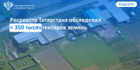 Инспекторы Росреестра Татарстана обследовали более 350 тысяч гектаров земель - Росреестр
