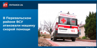 В Перевальском районе ВСУ атаковали машину скорой помощи - ГТРК ЛНР