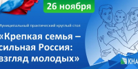 Муниципальный практический круглый стол «Крепкая семья – сильная Россия: взгляд молодых» - КнАГУ