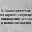 В Башкортостане трое мужчин осуждены за похищение человека и вымогательство - Следственный комитет