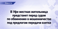 В Уфе местная жительница предстанет перед судом по обвинению в мошенничестве под предлогом передачи взятки - Следственный комитет