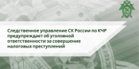 Следственное управление СК России по Карачаево-Черкесской Республике предупреждает об уголовной ответственности за совершение налоговых преступлений - Следственный комитет