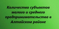 Количество субъектов малого и среднего предпринимательства в Алтайском районе. - Администрация Алтайского района
