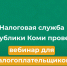 УФНС по Республике Коми проведёт бесплатный вебинар для налогоплательщиков. - Усть-Куломский район