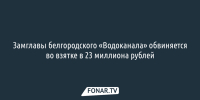 Замглавы белгородского «Водоканала» обвиняется во взятке в 23 миллиона рублей - Fonar.Tv