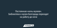 Белгородские библиотеки и музеи переходят на работу до ночи - Fonar.Tv