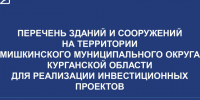 ПЕРЕЧЕНЬ ЗДАНИЙ И СООРУЖЕНИЙ НАТЕРРИТОРИИ МИШКИНСКОГО МУНИЦИПАЛЬНОГО ОКРУГА КУРГАНСКОЙ ОБЛАСТИ ДЛЯ РЕАЛИЗАЦИИ ИНВЕСТИЦИОННЫХ ПРОЕКТОВ. - Мишкинский муниципальный округ