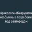 Археологи обнаружили необычные погребения под Белгородом - Fonar.Tv