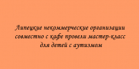 Мастер-класс в меню: липецкие НКО и кафе организовали мероприятие для детей с аутизмом - Народное слово