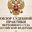 На официальном сайте Верховного Суда Российской Федерации опубликованы обзоры судебной практики - Верховный Суд