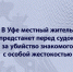 В Уфе местный житель предстанет перед судом за убийство знакомого с особой жестокостью - Следственный комитет